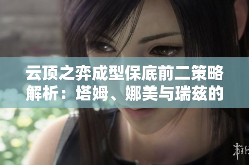 云顶之弈成型保底前二策略解析：塔姆、娜美与瑞兹的最佳搭配技巧