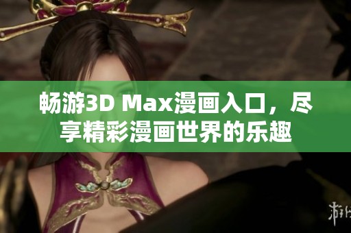畅游3D Max漫画入口，尽享精彩漫画世界的乐趣