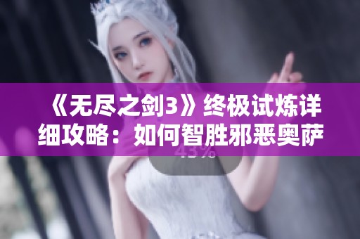《无尽之剑3》终极试炼详细攻略：如何智胜邪恶奥萨挑战