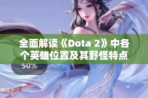全面解读《Dota 2》中各个英雄位置及其野怪特点