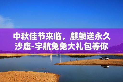 中秋佳节来临，麒麟送永久沙鹰-宇航兔兔大礼包等你抽取！