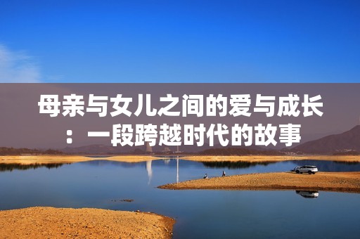 母亲与女儿之间的爱与成长：一段跨越时代的故事