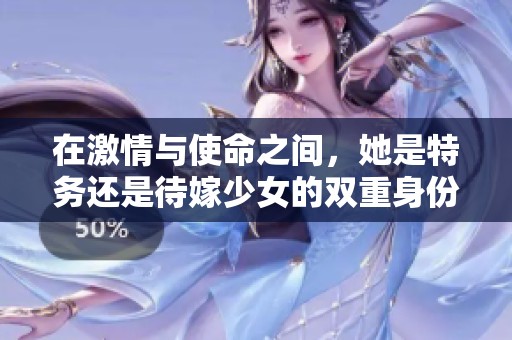 在激情与使命之间，她是特务还是待嫁少女的双重身份
