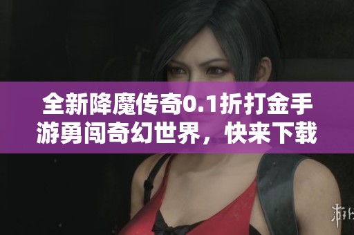 全新降魔传奇0.1折打金手游勇闯奇幻世界，快来下载体验！