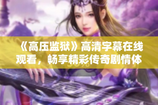 《高压监狱》高清字幕在线观看，畅享精彩传奇剧情体验