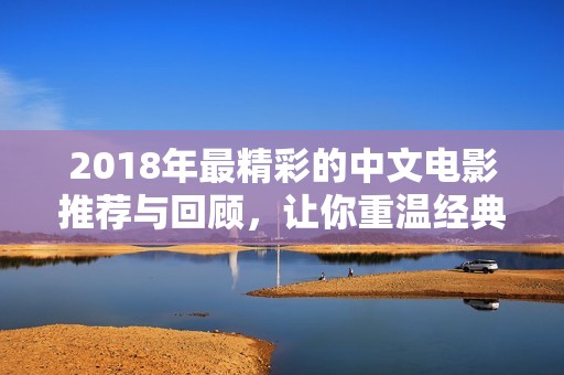 2018年最精彩的中文电影推荐与回顾，让你重温经典时刻