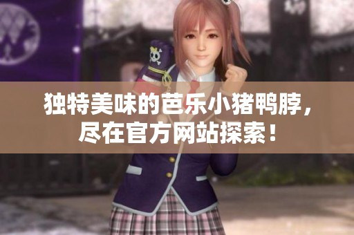 独特美味的芭乐小猪鸭脖，尽在官方网站探索！
