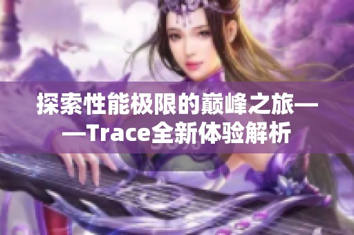 探索性能极限的巅峰之旅——Trace全新体验解析