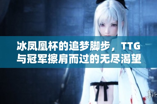 冰凤凰杯的追梦脚步，TTG与冠军擦肩而过的无尽渴望