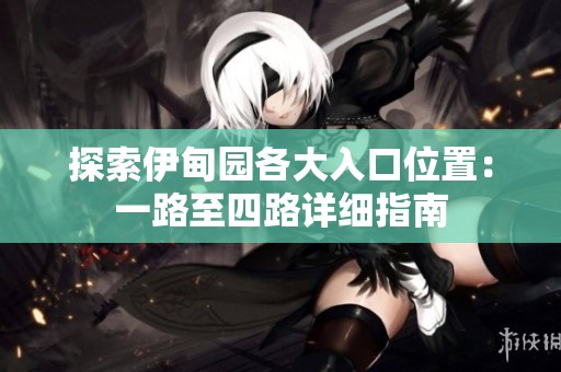 探索伊甸园各大入口位置：一路至四路详细指南