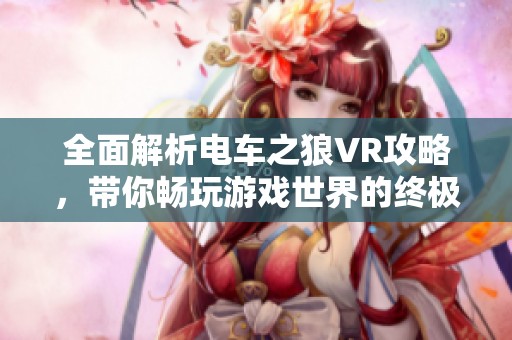全面解析电车之狼VR攻略，带你畅玩游戏世界的终极秘籍