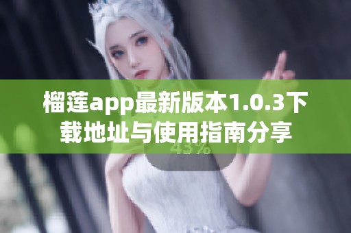 榴莲app最新版本1.0.3下载地址与使用指南分享