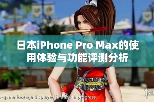 日本iPhone Pro Max的使用体验与功能评测分析