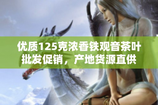 优质125克浓香铁观音茶叶批发促销，产地货源直供