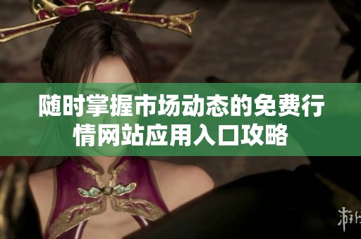 随时掌握市场动态的免费行情网站应用入口攻略