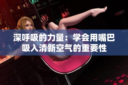 深呼吸的力量：学会用嘴巴吸入清新空气的重要性