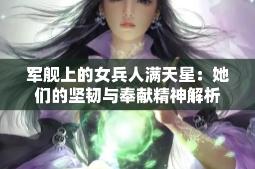 军舰上的女兵人满天星：她们的坚韧与奉献精神解析