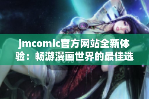 jmcomic官方网站全新体验：畅游漫画世界的最佳选择