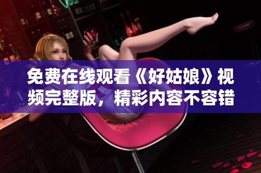 免费在线观看《好姑娘》视频完整版，精彩内容不容错过