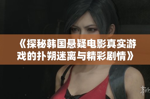 《探秘韩国悬疑电影真实游戏的扑朔迷离与精彩剧情》