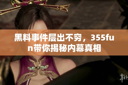 黑料事件层出不穷，355fun带你揭秘内幕真相