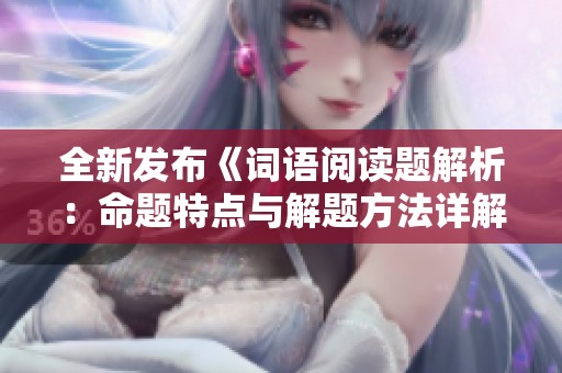 全新发布《词语阅读题解析：命题特点与解题方法详解》