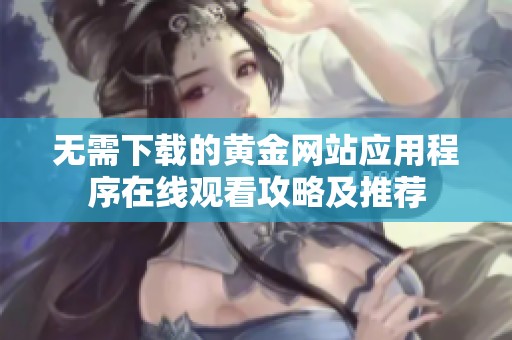 无需下载的黄金网站应用程序在线观看攻略及推荐