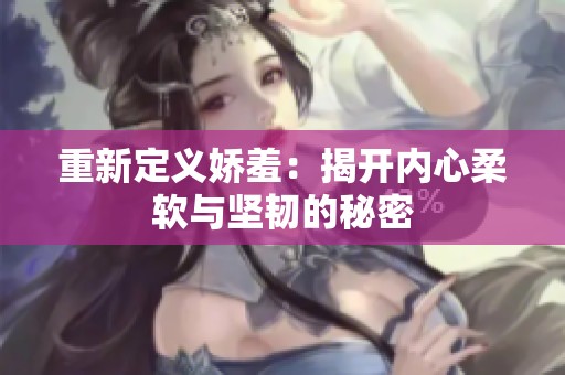 重新定义娇羞：揭开内心柔软与坚韧的秘密
