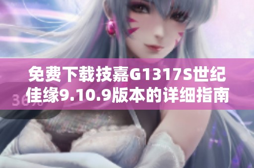 免费下载技嘉G1317S世纪佳缘9.10.9版本的详细指南和链接
