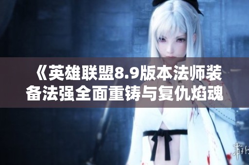 《英雄联盟8.9版本法师装备法强全面重铸与复仇焰魂出装解析》