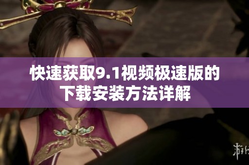 快速获取9.1视频极速版的下载安装方法详解