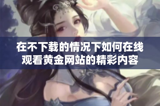 在不下载的情况下如何在线观看黄金网站的精彩内容