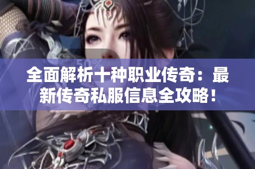 全面解析十种职业传奇：最新传奇私服信息全攻略！