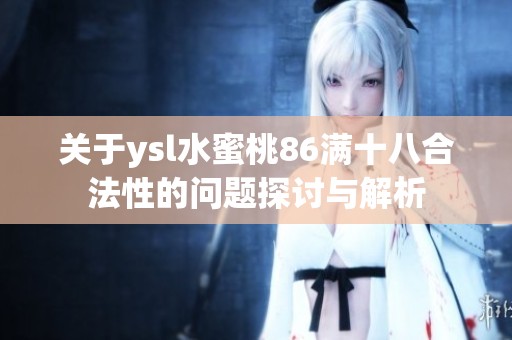 关于ysl水蜜桃86满十八合法性的问题探讨与解析