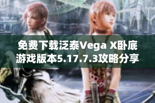 免费下载泛泰Vega X卧底游戏版本5.17.7.3攻略分享