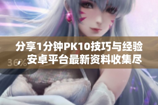 分享1分钟PK10技巧与经验，安卓平台最新资料收集尽在此处