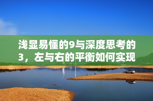浅显易懂的9与深度思考的3，左与右的平衡如何实现