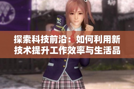 探索科技前沿：如何利用新技术提升工作效率与生活品质