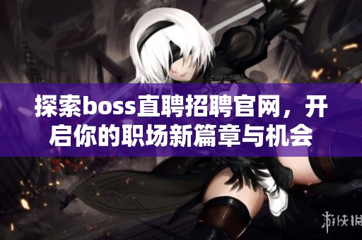 探索boss直聘招聘官网，开启你的职场新篇章与机会