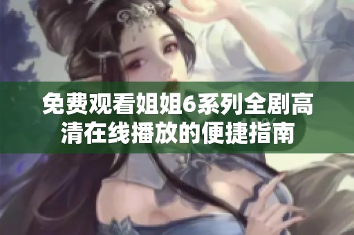 免费观看姐姐6系列全剧高清在线播放的便捷指南