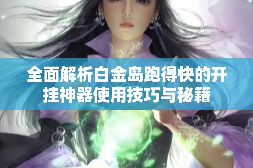 全面解析白金岛跑得快的开挂神器使用技巧与秘籍