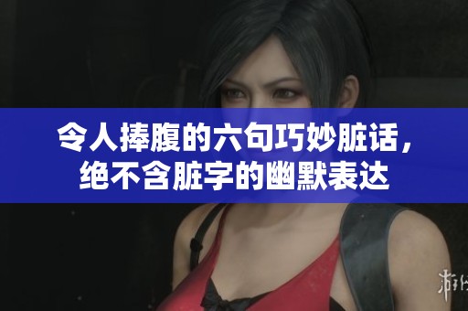 令人捧腹的六句巧妙脏话，绝不含脏字的幽默表达