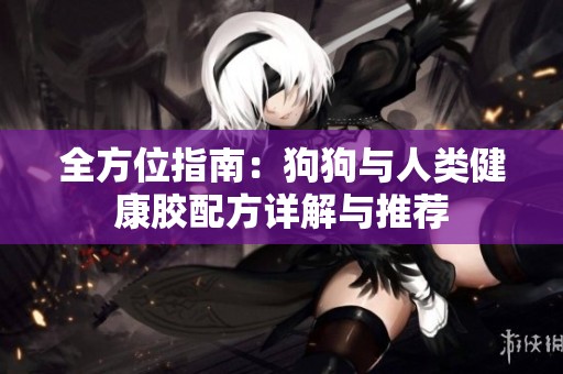全方位指南：狗狗与人类健康胶配方详解与推荐