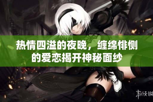 热情四溢的夜晚，缠绵悱恻的爱恋揭开神秘面纱