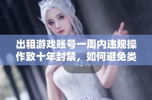 出租游戏账号一周内违规操作致十年封禁，如何避免类似风险