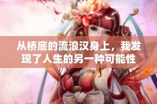 从桥底的流浪汉身上，我发现了人生的另一种可能性