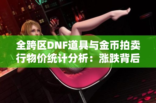 全跨区DNF道具与金币拍卖行物价统计分析：涨跌背后的原因与影响