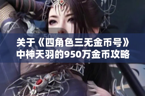关于《四角色三无金币号》中神天羽的950万金币攻略分享
