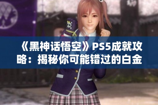 《黑神话悟空》PS5成就攻略：揭秘你可能错过的白金成就