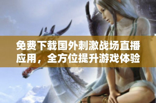免费下载国外刺激战场直播应用，全方位提升游戏体验